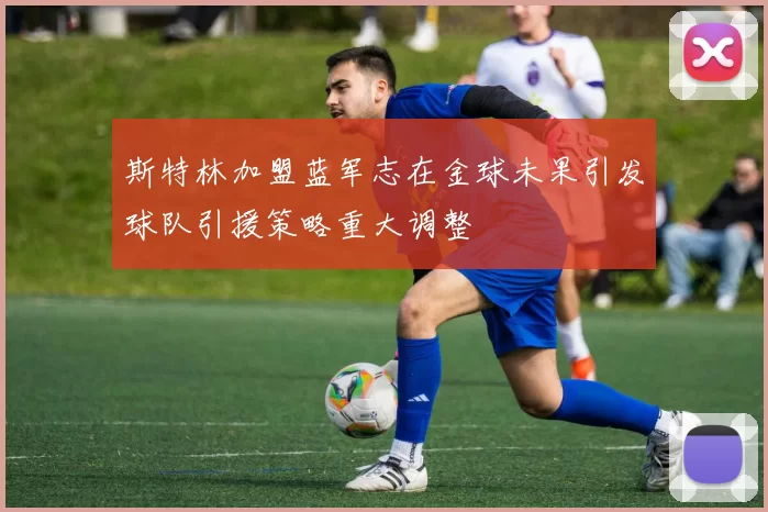 斯特林加盟蓝军志在金球未果引发球队引援策略重大调整