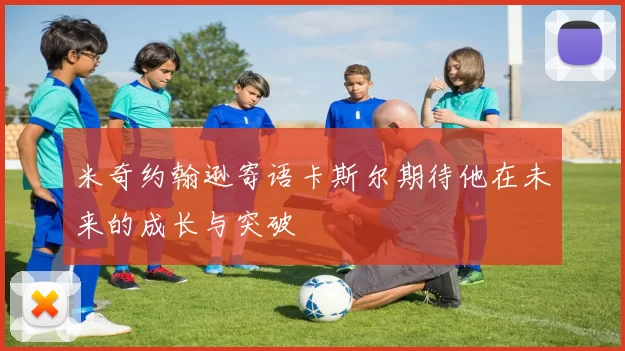 米奇约翰逊寄语卡斯尔期待他在未来的成长与突破