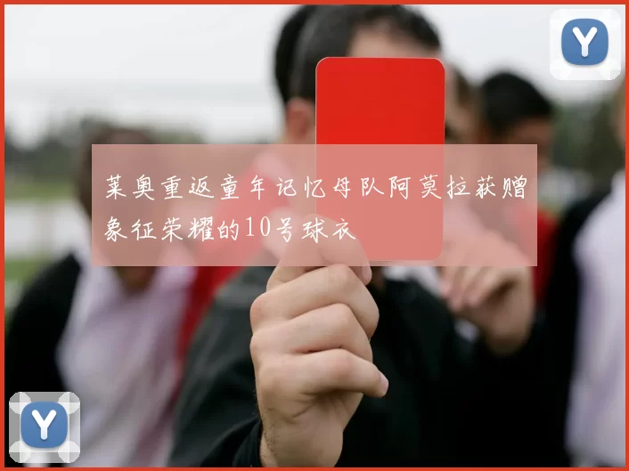 莱奥重返童年记忆母队阿莫拉获赠象征荣耀的10号球衣
