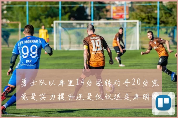 勇士队以库里14分逆转对手20分究竟是实力提升还是仅仅送走库明加的结果